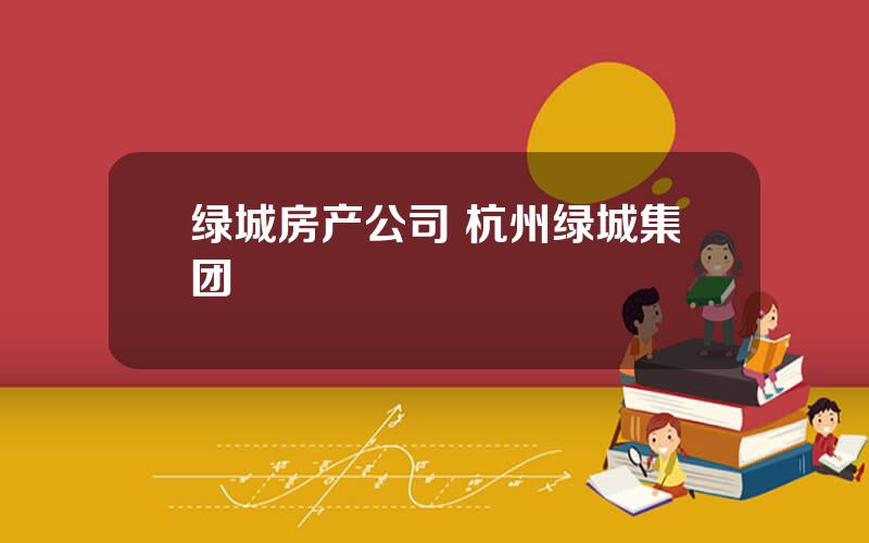 绿城房产公司 杭州绿城集团